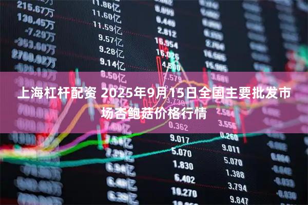 上海杠杆配资 2025年9月15日全国主要批发市场杏鲍菇价格行情