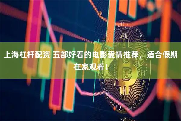 上海杠杆配资 五部好看的电影爱情推荐，适合假期在家观看！