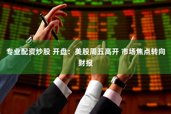 专业配资炒股 开盘：美股周五高开 市场焦点转向财报