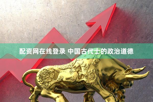配资网在线登录 中国古代士的政治道德
