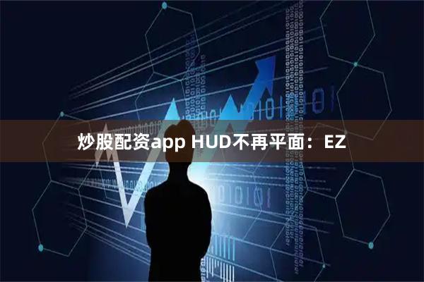 炒股配资app HUD不再平面:EZ