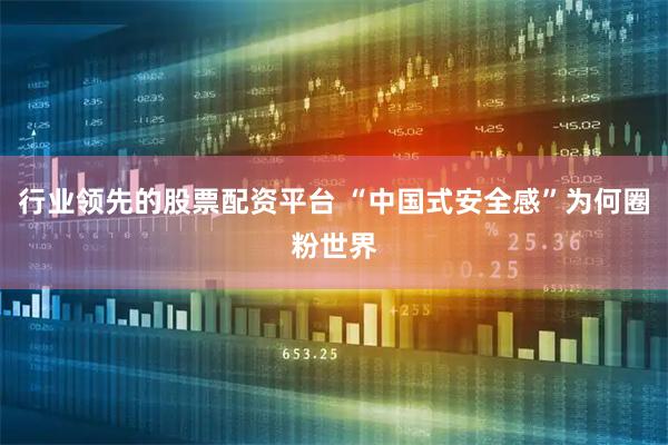 行业领先的股票配资平台 “中国式安全感”为何圈粉世界