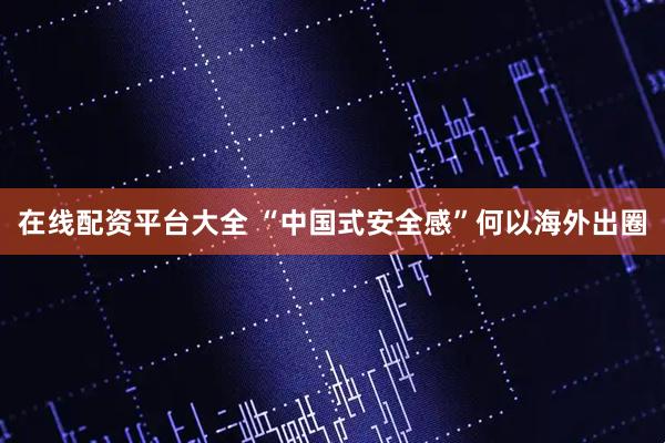 在线配资平台大全 “中国式安全感”何以海外出圈